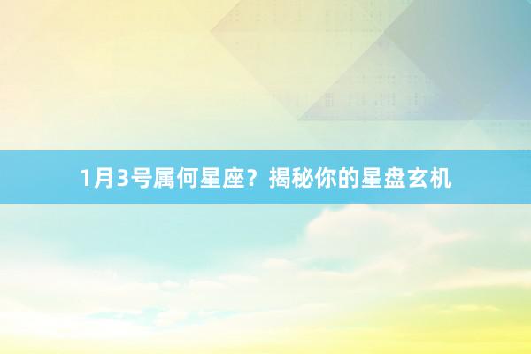 1月3号属何星座？揭秘你的星盘玄机
