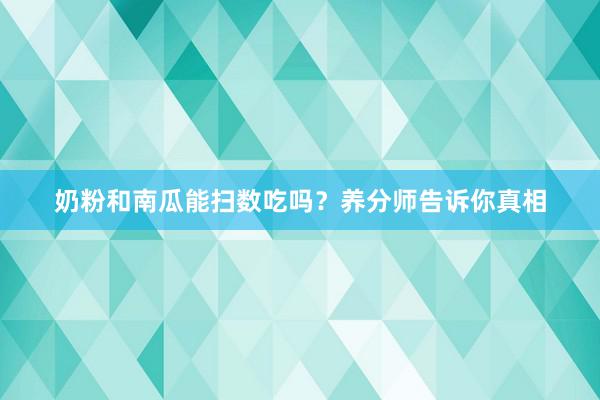 奶粉和南瓜能扫数吃吗？养分师告诉你真相