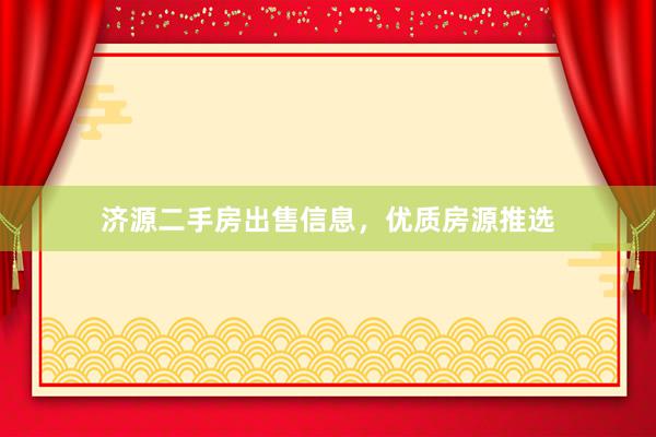 济源二手房出售信息，优质房源推选