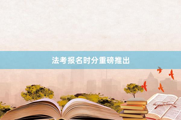 法考报名时分重磅推出