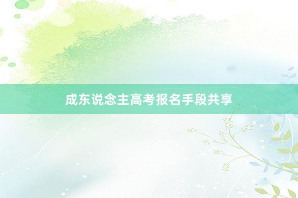 成东说念主高考报名手段共享